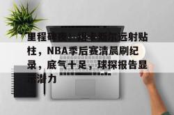 壹号娱乐包含里程碑夜！纽卡斯尔远射贴柱，NBA季后赛清晨刷纪录，底气十足，球探报告显示潜力的词条